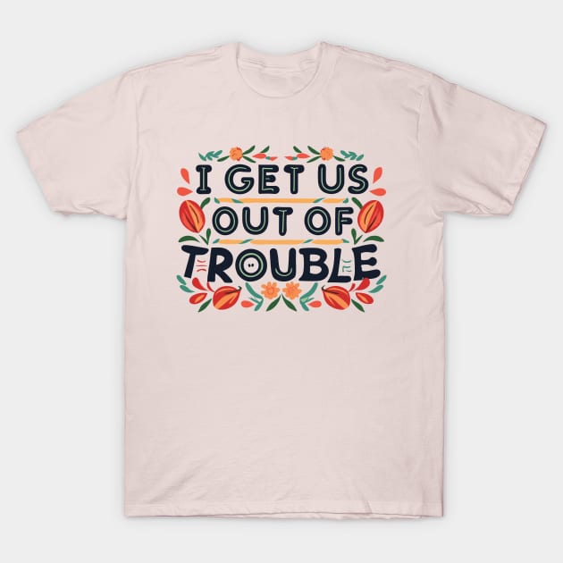 I Get Us Out of Trouble T-Shirt by CosmicCat